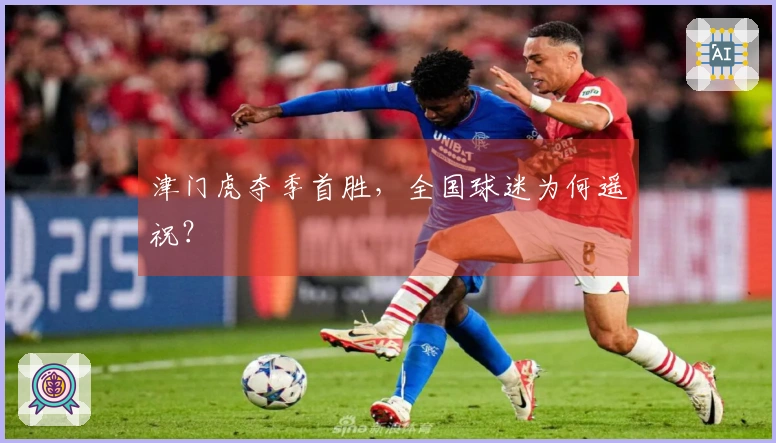 津门虎夺季首胜，全国球迷为何遥祝？