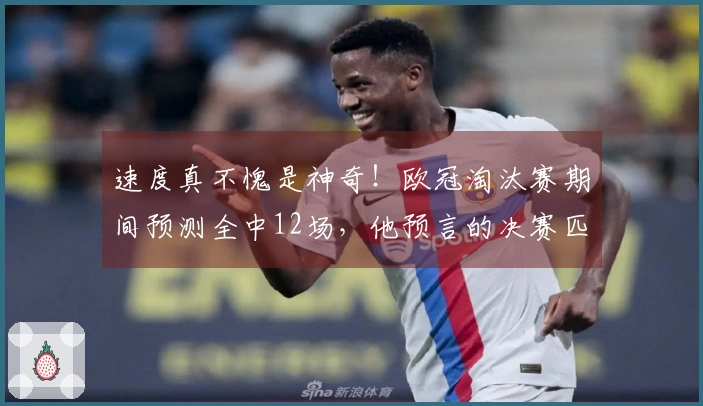 速度真不愧是神奇！欧冠淘汰赛期间预测全中12场，他预言的决赛匹配：拜仁对阿森纳