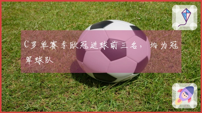 C罗单赛季欧冠进球前三名，均为冠军球队
