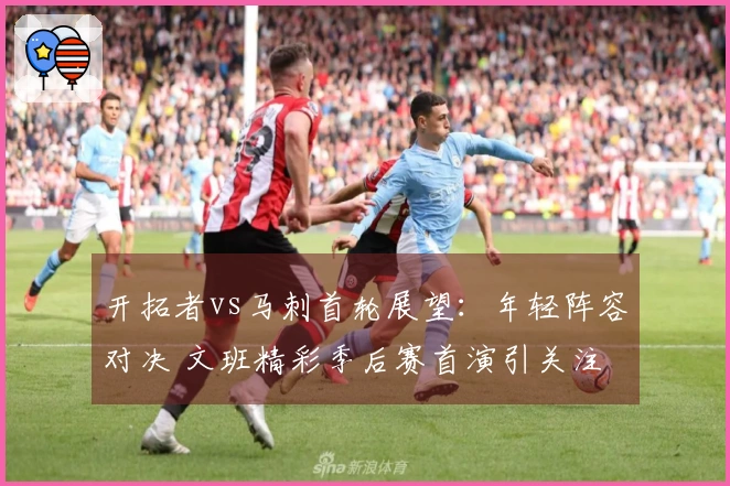 开拓者vs马刺首轮展望：年轻阵容对决 文班精彩季后赛首演引关注