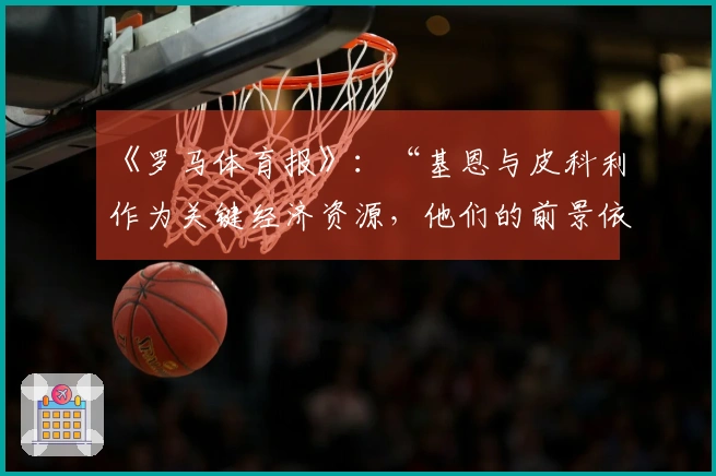 《罗马体育报》：“基恩与皮科利作为关键经济资源，他们的前景依旧未明”