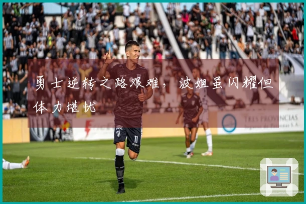 勇士逆转之路艰难，波姐虽闪耀但体力堪忧
