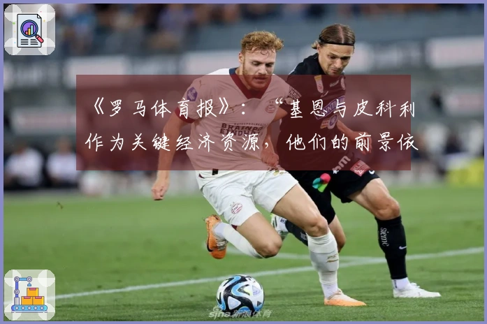 《罗马体育报》：“基恩与皮科利作为关键经济资源，他们的前景依旧未明”