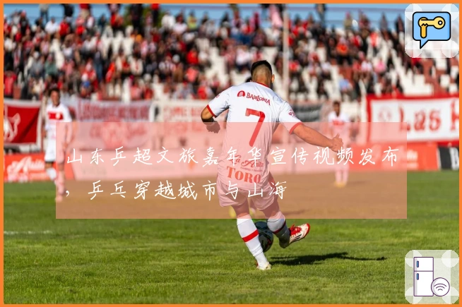 山东乒超文旅嘉年华宣传视频发布，乒乓穿越城市与山海
