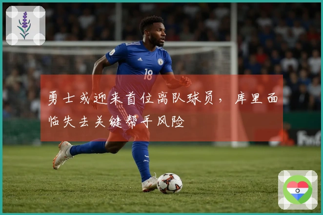 勇士或迎来首位离队球员，库里面临失去关键帮手风险