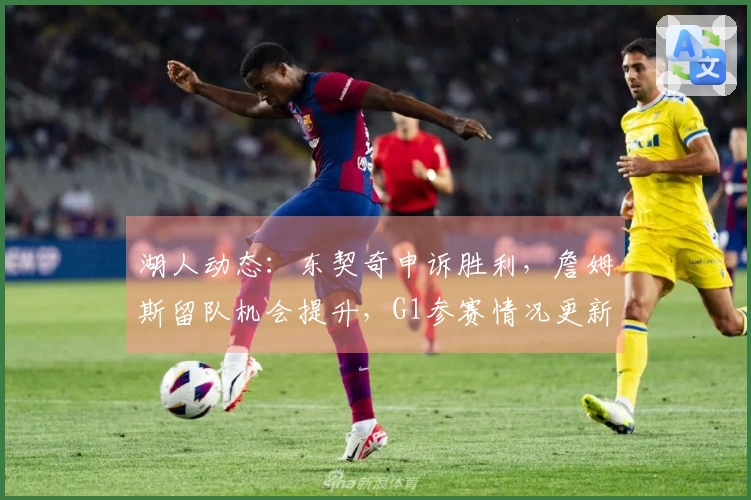 湖人动态：东契奇申诉胜利，詹姆斯留队机会提升，G1参赛情况更新