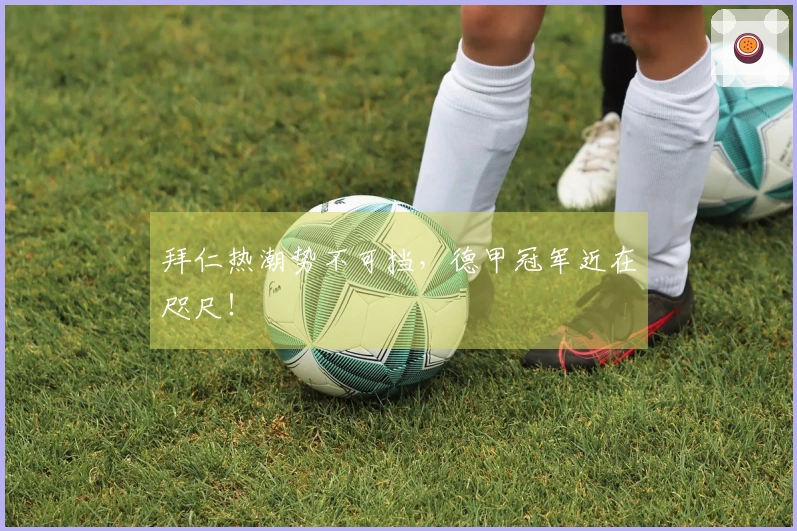 拜仁热潮势不可挡，德甲冠军近在咫尺！