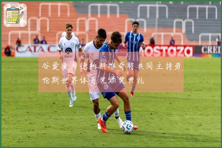 谷爱凌与德约科维奇将共同主持劳伦斯世界体育奖颁奖典礼
