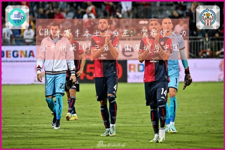 CBA本赛季本土三分王：贺希宁火力全开斩获101三分 领衔深圳与中国男篮