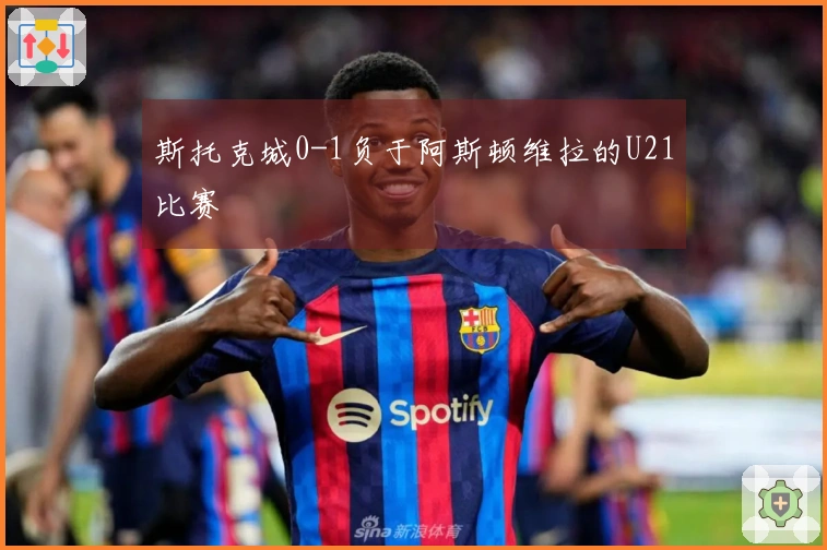 斯托克城0-1负于阿斯顿维拉的U21比赛