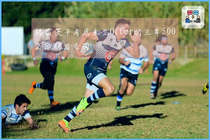 格雷茨卡考虑米兰Offer的三年500万欧税后合同