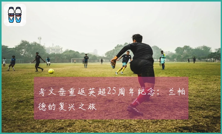 考文垂重返英超25周年纪念：兰帕德的复兴之旅