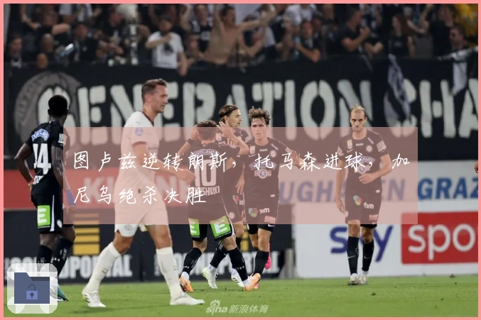 图卢兹逆转朗斯，托马森进球，加尼乌绝杀决胜